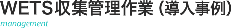 WETS収集管理作業（導入事例）